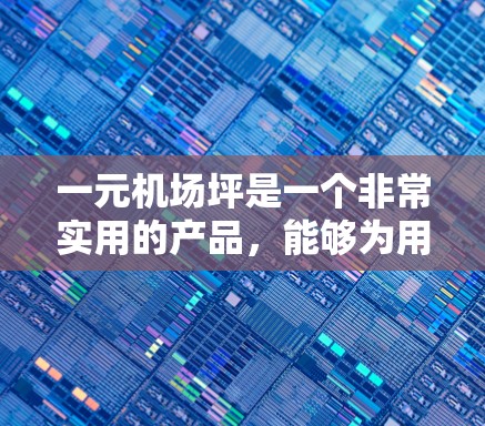 一元机场坪是一个非常实用的产品,能够为用户在机场附近提供便利的购物和餐饮服务。以下是对一元机场坪的详细分析和推荐