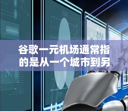 谷歌一元机场通常指的是从一个城市到另一个城市的一个机场,通常只有两个或三个主要航空公司。以下是一些常见的谷歌一元机场