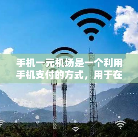 手机一元机场是一个利用手机支付的方式,用于在机场进行支付活动。以下是对该技术的详细介绍