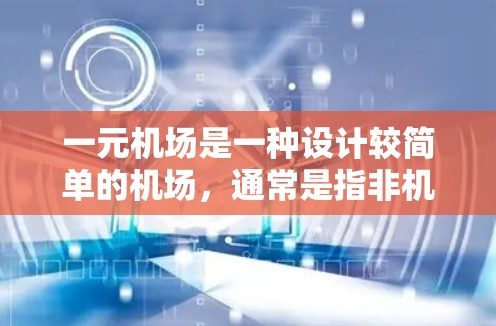 一元机场是一种设计较简单的机场,通常是指非机场,或者没有复杂的设施的机场,主要用于短距离运输和日常服务,如行李运输、包裹服务等。以下是关于一元机场的常规运作流程
