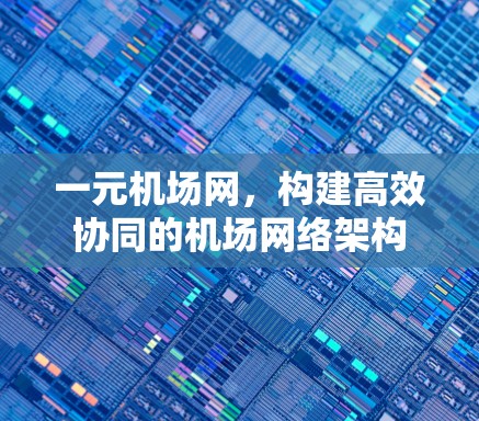 一元机场网，构建高效协同的机场网络架构