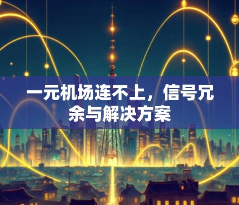 一元机场连不上，信号冗余与解决方案