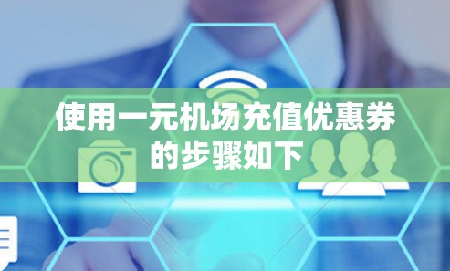 使用一元机场充值优惠券的步骤如下