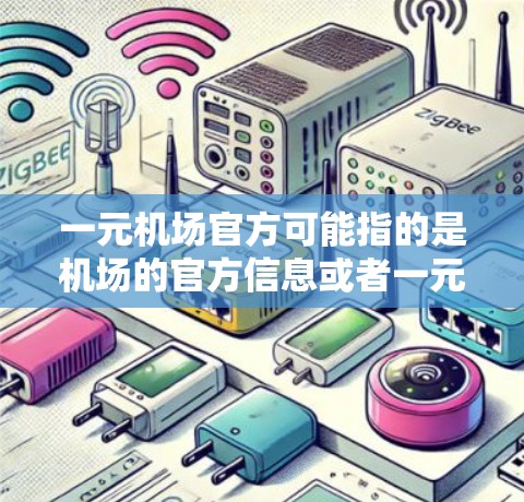 一元机场官方可能指的是机场的官方信息或者一元机场的管理处。以下是一元机场的官方信息和特点