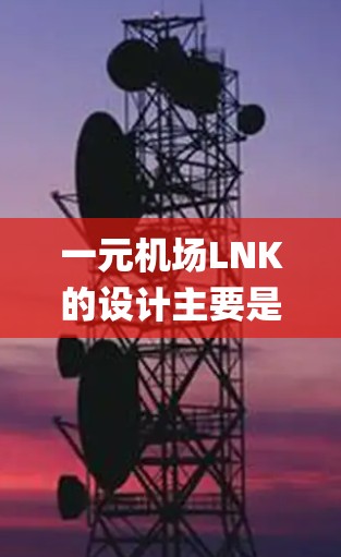 一元机场LNK的设计主要是为了提供一个简洁、高效的导航和 landing 系统,专为机场设计,确保乘客在快速导航和 landing 的过程中,体验到高效和便捷的体验。LNK的设计包括以下模块
