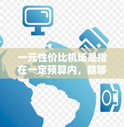 一元性价比机场是指在一定预算内,能够满足用户需求的机场,通常是指价格相对较低的机场,但其服务质量、设施和体验可能不如大派飞或综合类机场。以下是对一元性价比机场的详细分析和评价
