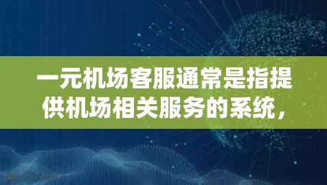 一元机场客服通常是指提供机场相关服务的系统，如实时查询航班信息、机场服务、机场监控等。以下是详细的指导