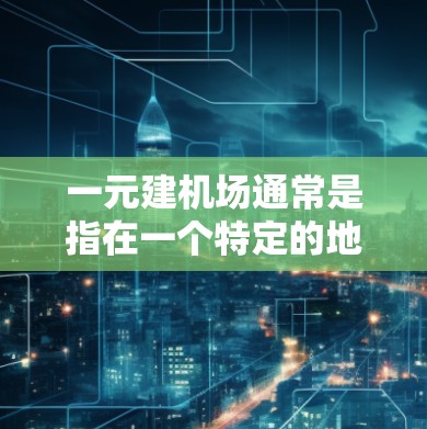 一元建机场通常是指在一个特定的地理位置上,设计一个机场或机场项目,目的是提高效率、降低成本或增强竞争力。以下是一元建机场的几个关键点和考虑因素