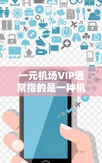 一元机场VIP通常指的是一种机场设计或服务模式,旨在在特定区域内提供更优质、更便捷的服务。以下是一些可能的解释和特点