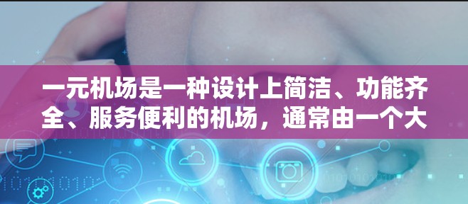 一元机场是一种设计上简洁、功能齐全、服务便利的机场，通常由一个大的中央区和多个功能区组成，方便旅客到达和使用机场设施。以下是一些关于一元机场的设计要点和特点