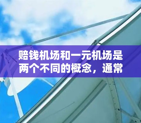 赔钱机场和一元机场是两个不同的概念,通常在不同的语境下被用来描述不同的票价策略或运营方式。以下是对这两个词的详细分析 赔钱机场和一元机场是两个不同的概念,通常在不同的语境下被用来描述不同的票价策略或运营方式。以下是对这两个词的详细分析