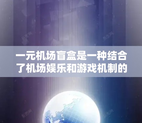 一元机场盲盒是一种结合了机场娱乐和游戏机制的游戏,玩家购买后可以抽取特定内容,通常包含机场的相关信息如航班、活动等。以下是对这一游戏机制的详细解析