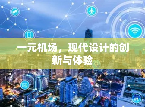 一元机场,现代设计的创新与体验 一元机场,现代设计的创新与体验
