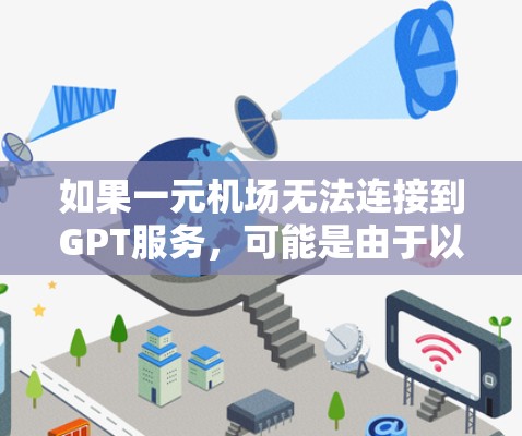 如果一元机场无法连接到GPT服务，可能是由于以下原因导致的