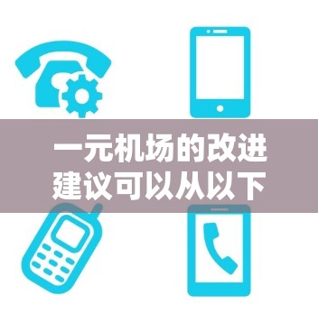 一元机场的改进建议可以从以下几个方面进行考虑，每个方案都有其优缺点，需要根据具体需求进行权衡