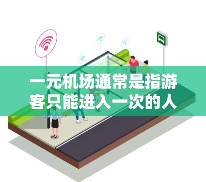 一元机场通常是指游客只能进入一次的人工环境,例如机场、火车站等。由于这种限制,游客可能无法进行多次拍照或存储照片。以下是具体原因和解决方法