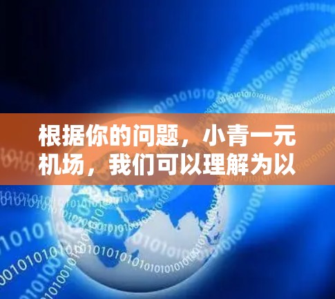 根据你的问题,小青一元机场,我们可以理解为以下几种可能性
