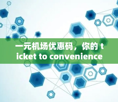 一元机场优惠码,你的 ticket to convenience