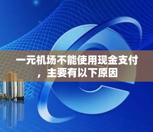 一元机场不能使用现金支付,主要有以下原因