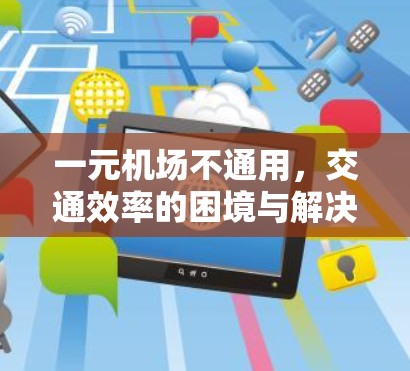 一元机场不通用,交通效率的困境与解决方案